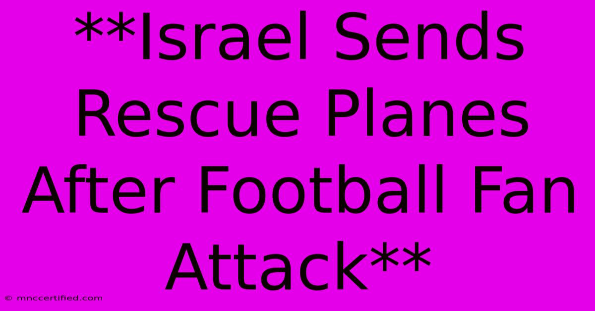 **Israel Sends Rescue Planes After Football Fan Attack**