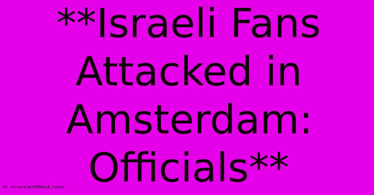 **Israeli Fans Attacked In Amsterdam: Officials**