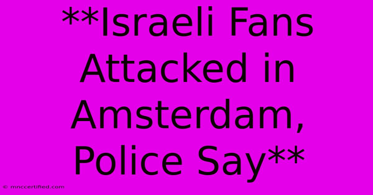 **Israeli Fans Attacked In Amsterdam, Police Say**