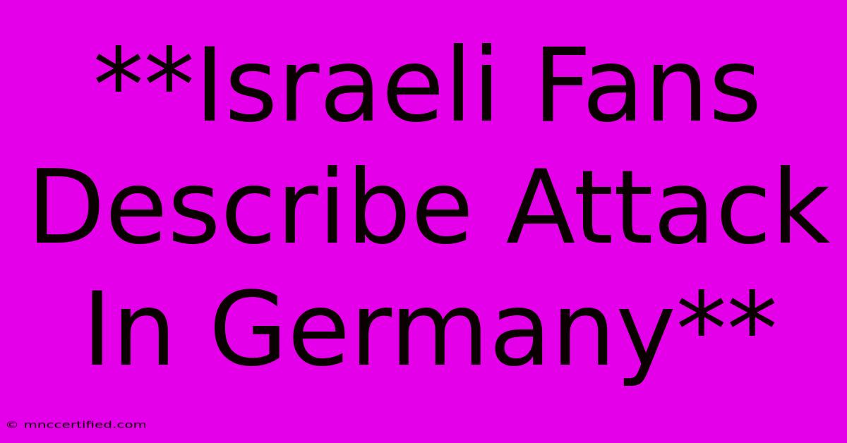 **Israeli Fans Describe Attack In Germany**