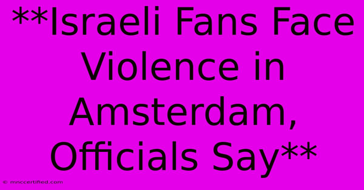 **Israeli Fans Face Violence In Amsterdam, Officials Say** 