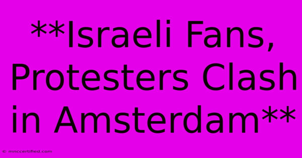 **Israeli Fans, Protesters Clash In Amsterdam**