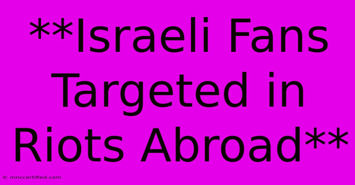 **Israeli Fans Targeted In Riots Abroad**