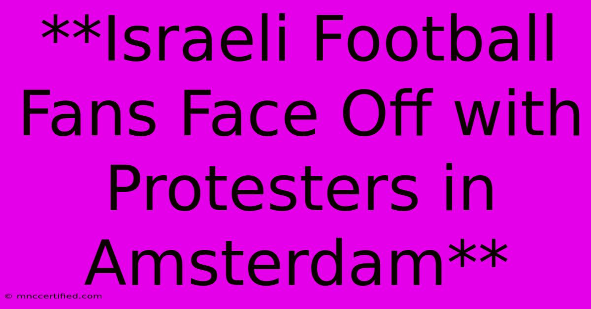 **Israeli Football Fans Face Off With Protesters In Amsterdam**