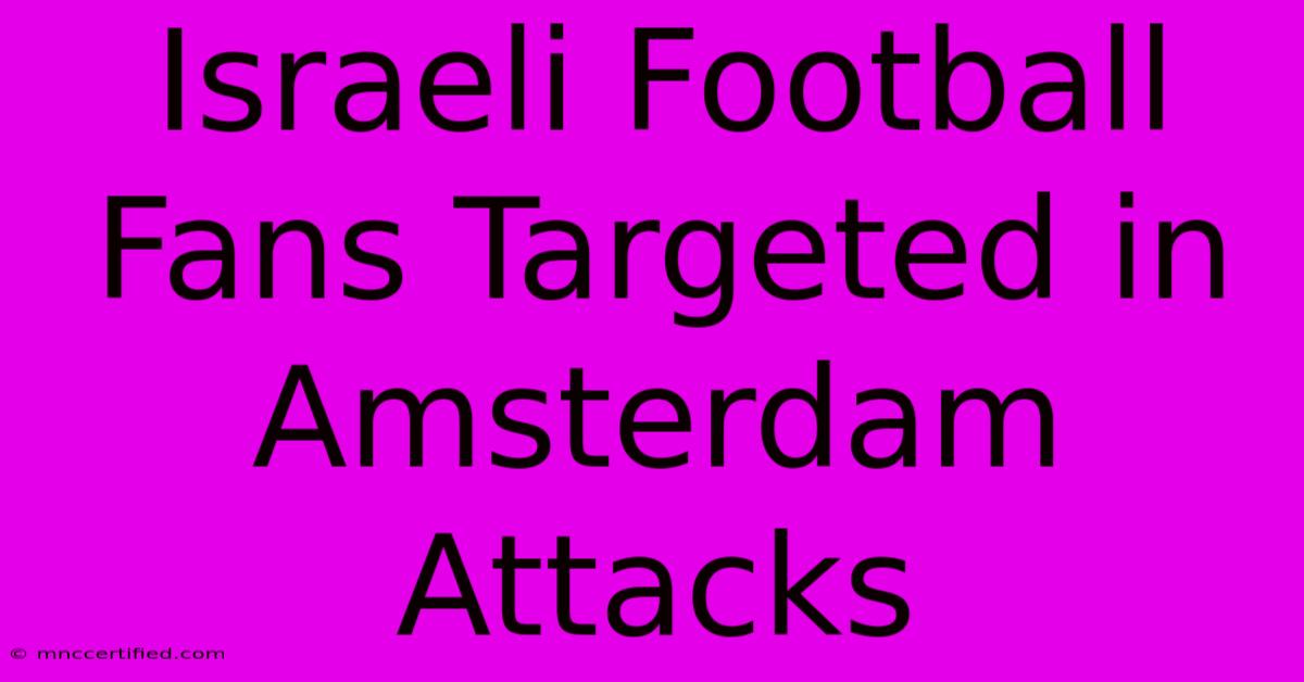 Israeli Football Fans Targeted In Amsterdam Attacks