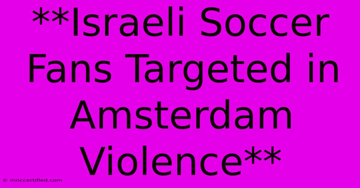 **Israeli Soccer Fans Targeted In Amsterdam Violence**