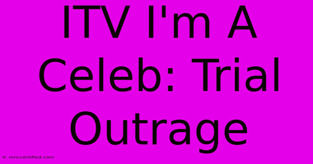 ITV I'm A Celeb: Trial Outrage