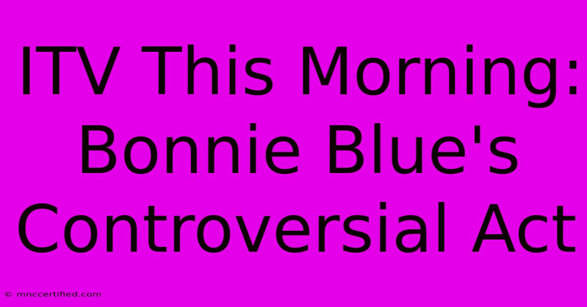 ITV This Morning: Bonnie Blue's Controversial Act