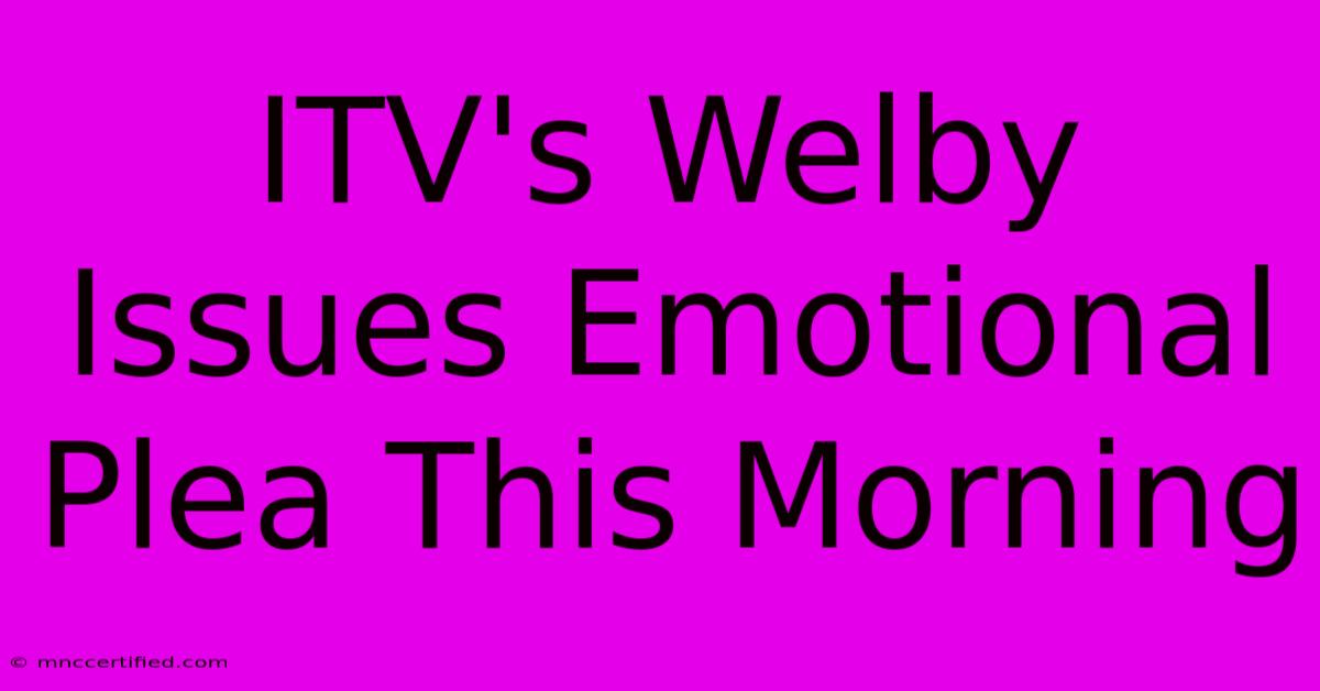 ITV's Welby Issues Emotional Plea This Morning