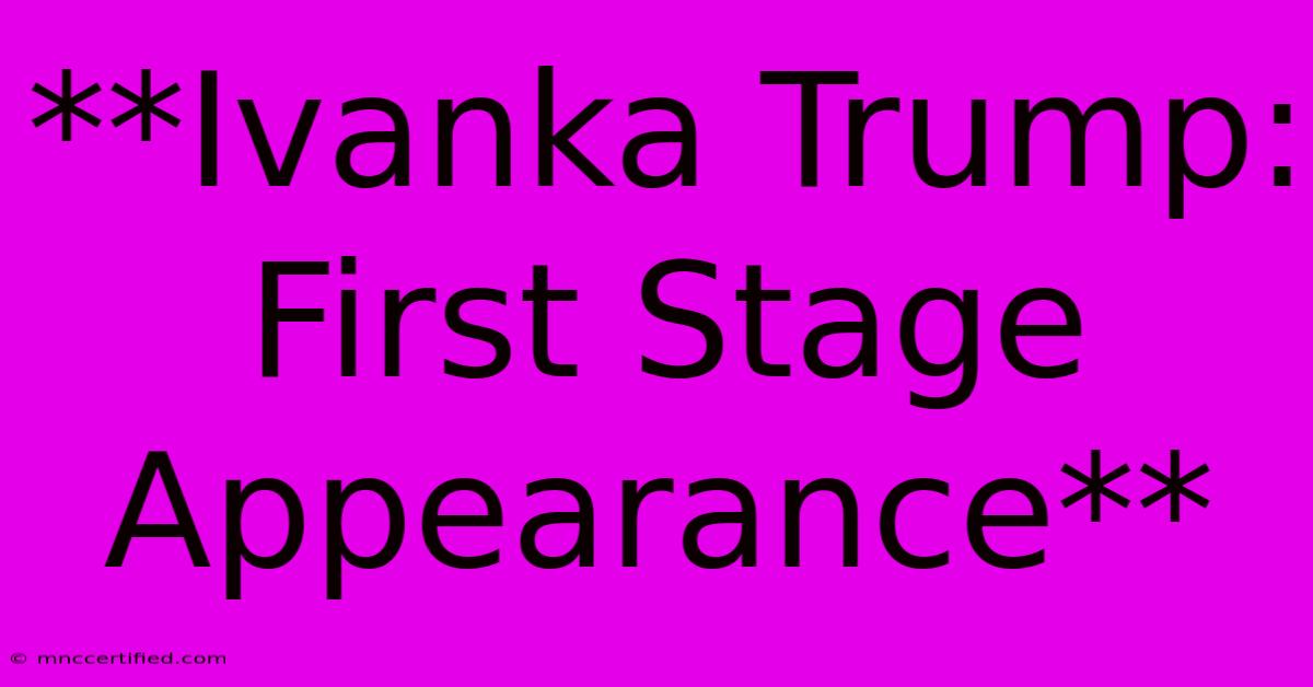 **Ivanka Trump: First Stage Appearance** 