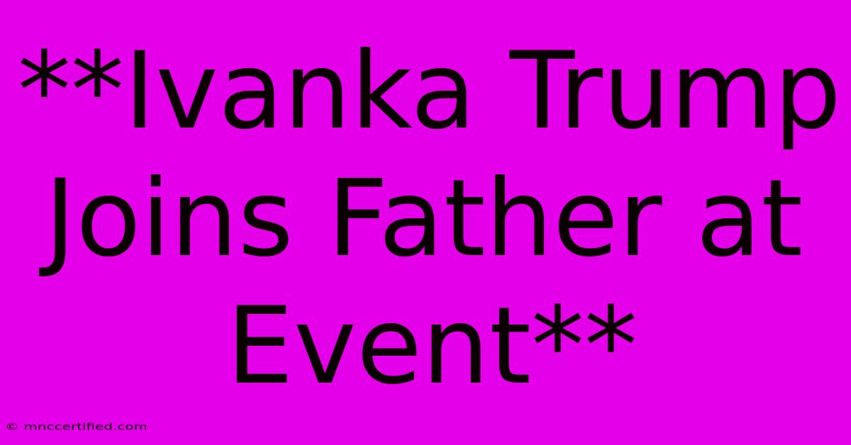 **Ivanka Trump Joins Father At Event** 