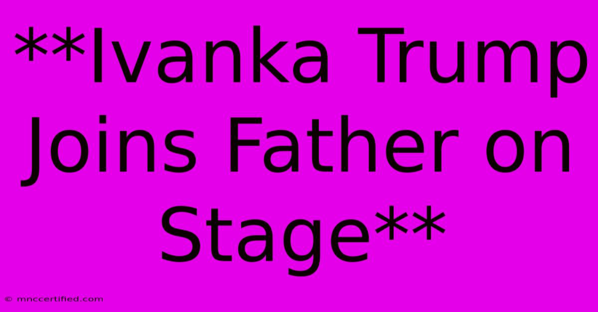 **Ivanka Trump Joins Father On Stage** 