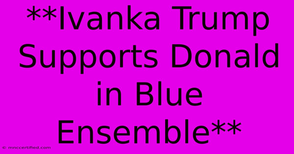 **Ivanka Trump Supports Donald In Blue Ensemble**