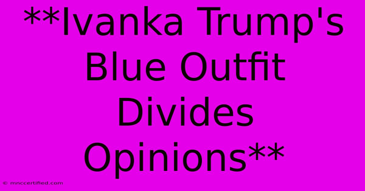 **Ivanka Trump's Blue Outfit Divides Opinions**