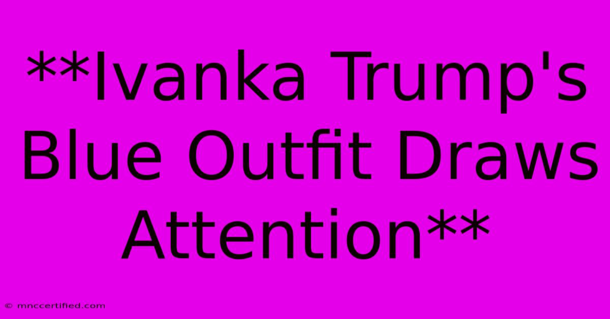 **Ivanka Trump's Blue Outfit Draws Attention** 