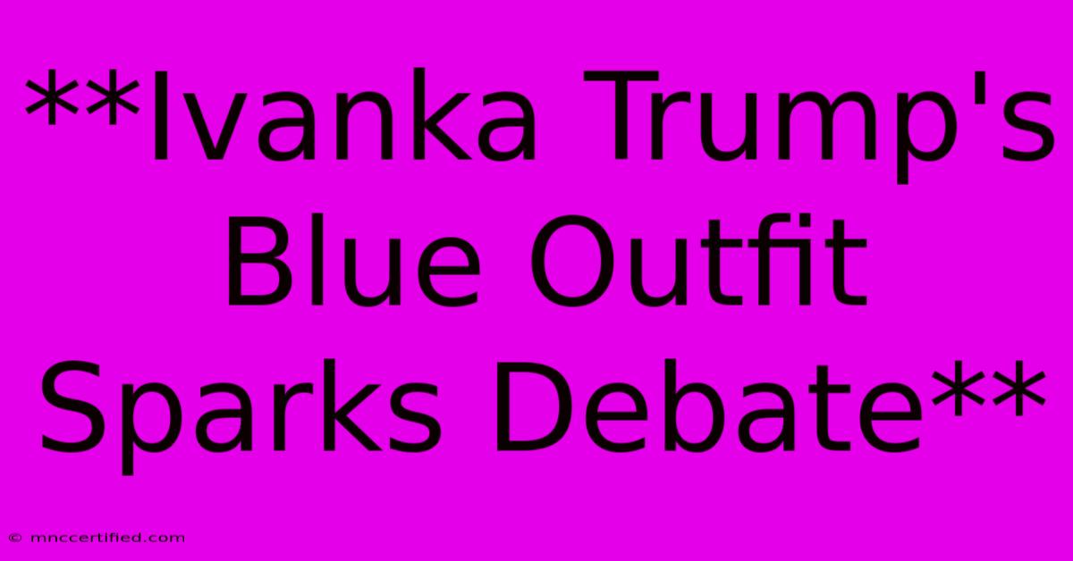 **Ivanka Trump's Blue Outfit Sparks Debate**