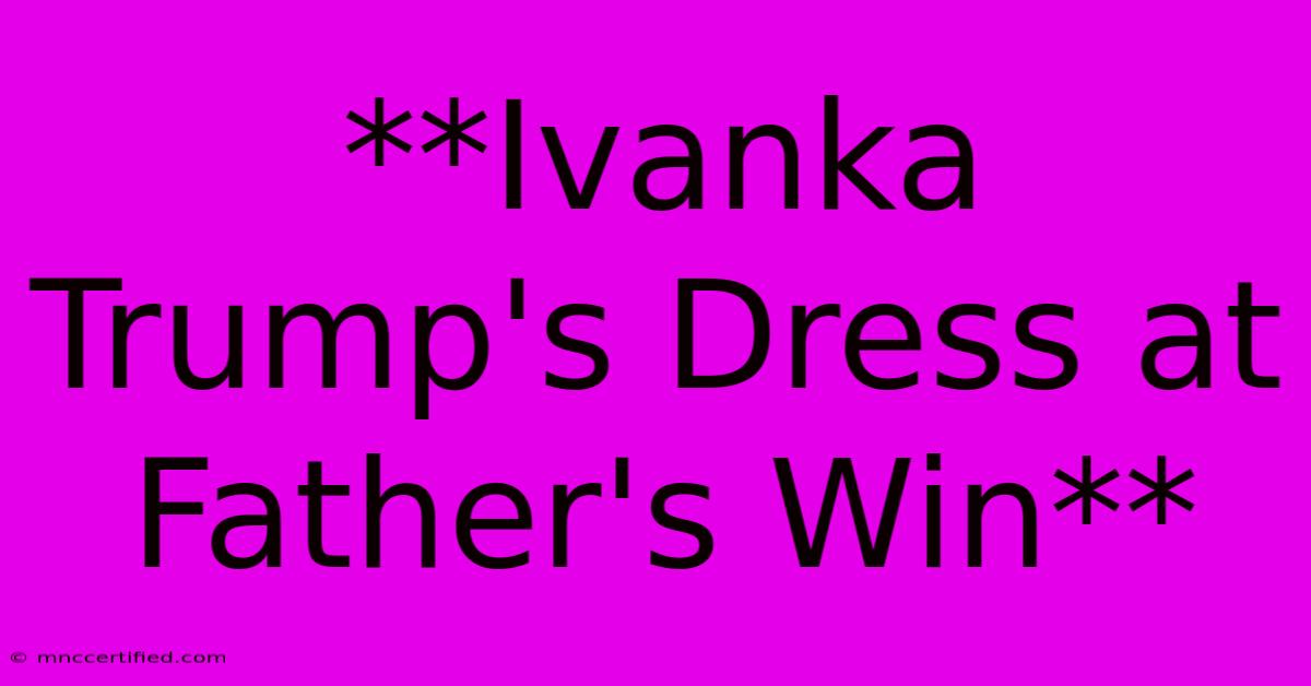 **Ivanka Trump's Dress At Father's Win**