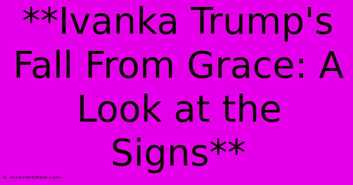 **Ivanka Trump's Fall From Grace: A Look At The Signs**