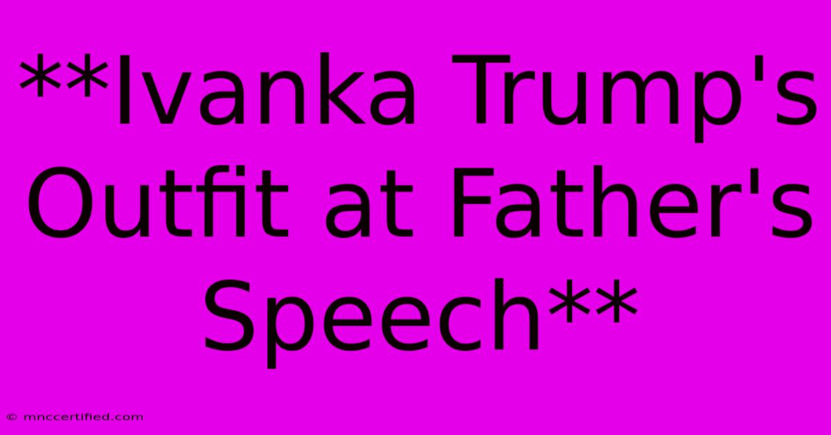 **Ivanka Trump's Outfit At Father's Speech**