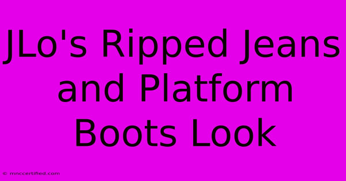 JLo's Ripped Jeans And Platform Boots Look