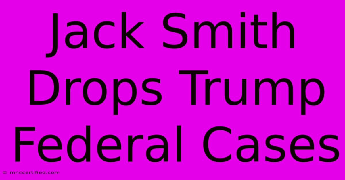 Jack Smith Drops Trump Federal Cases