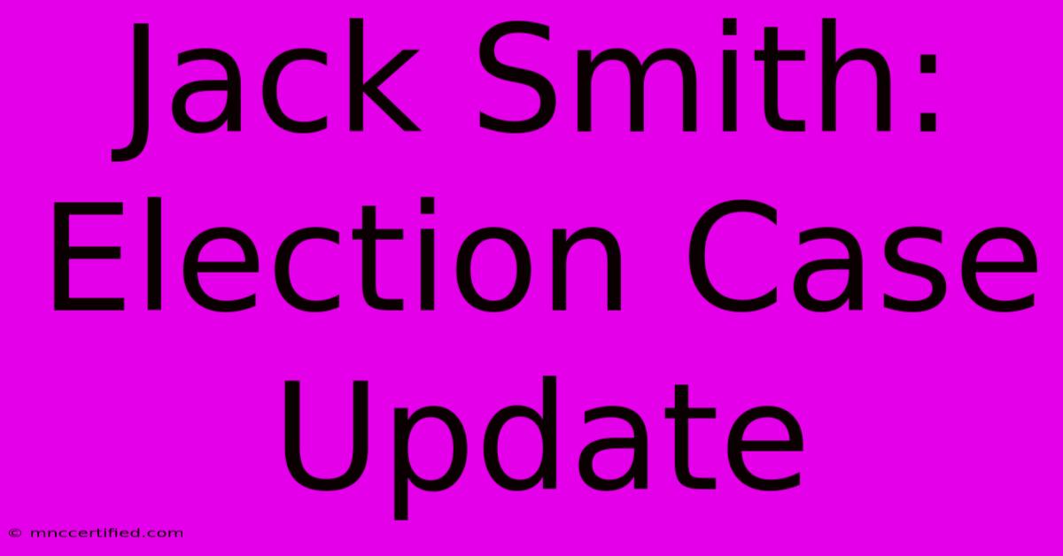 Jack Smith: Election Case Update