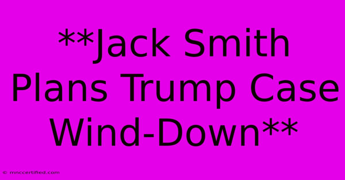 **Jack Smith Plans Trump Case Wind-Down**