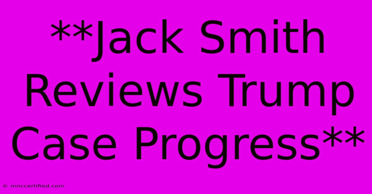 **Jack Smith Reviews Trump Case Progress**