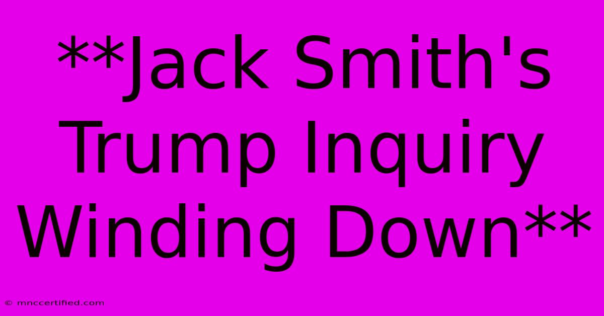 **Jack Smith's Trump Inquiry Winding Down**