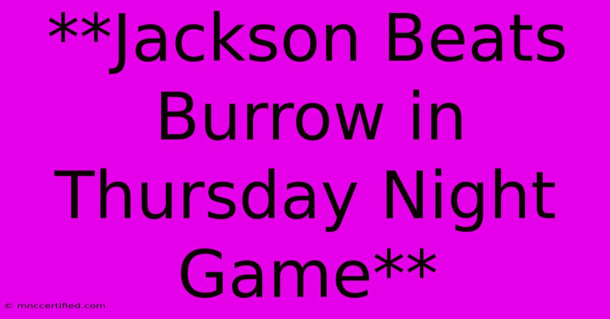 **Jackson Beats Burrow In Thursday Night Game**