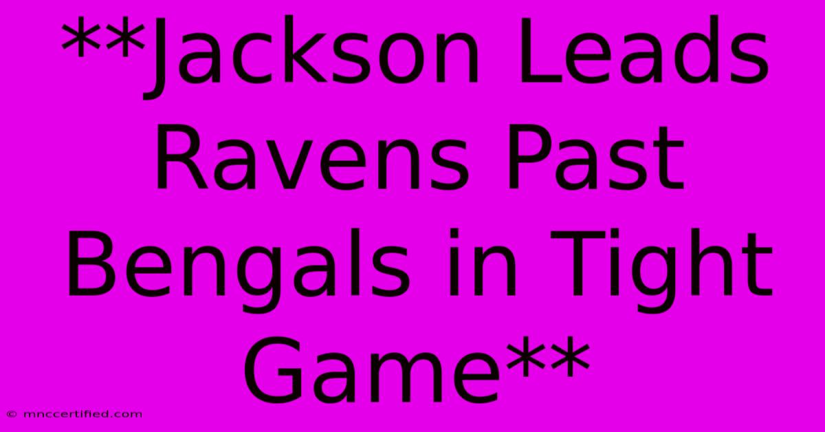 **Jackson Leads Ravens Past Bengals In Tight Game**