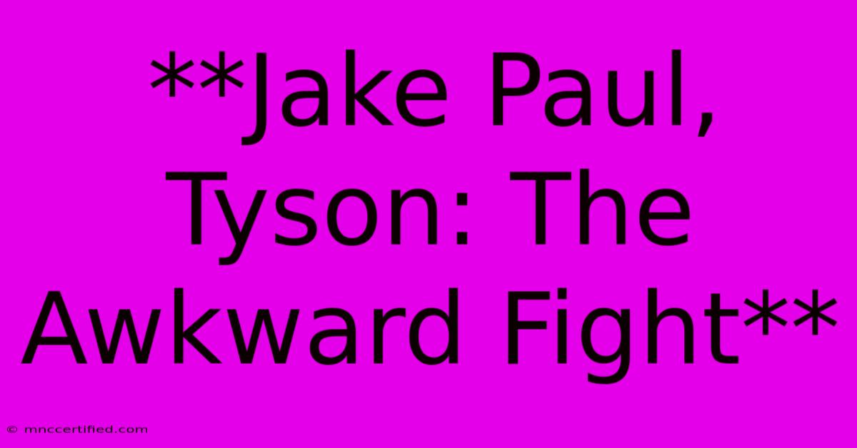 **Jake Paul, Tyson: The Awkward Fight** 