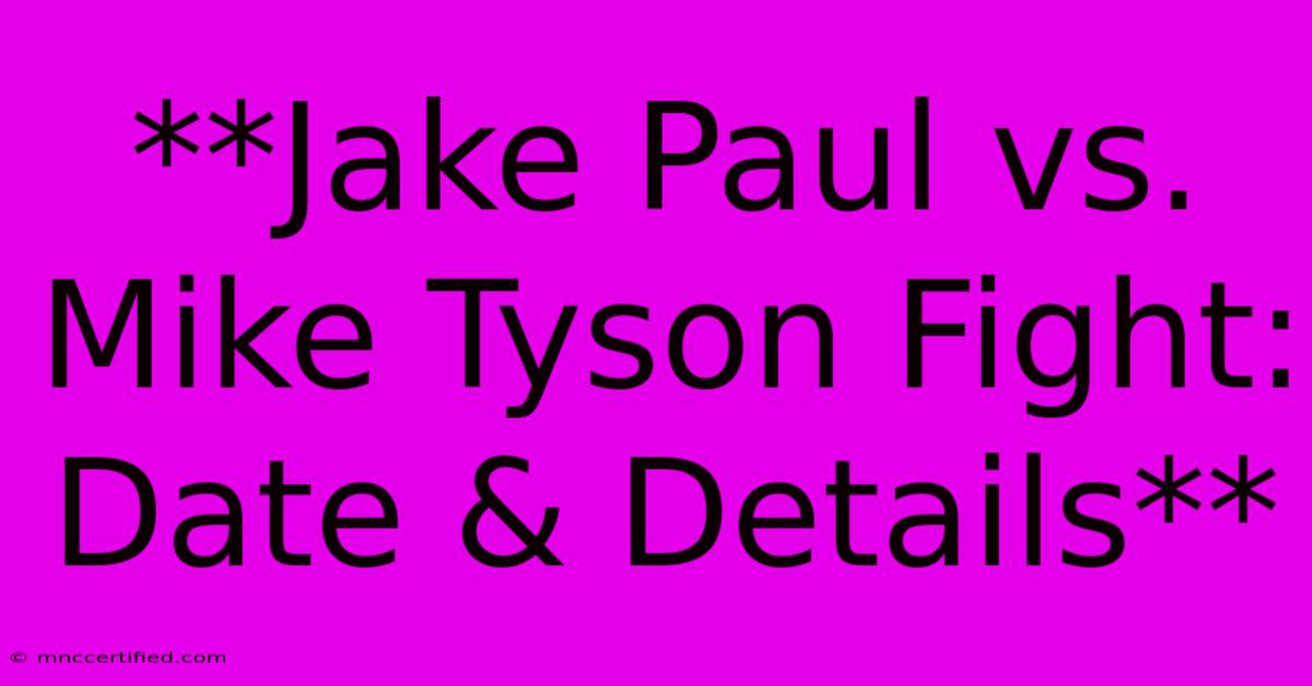 **Jake Paul Vs. Mike Tyson Fight: Date & Details**