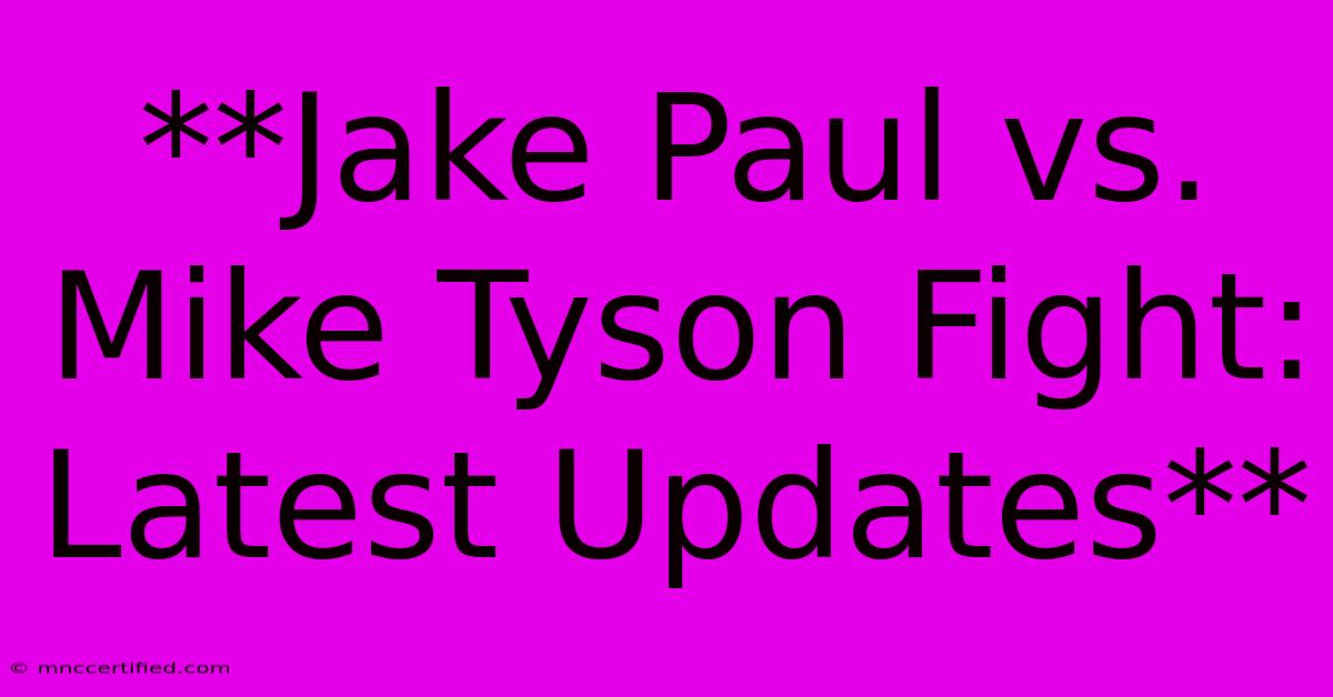 **Jake Paul Vs. Mike Tyson Fight: Latest Updates**