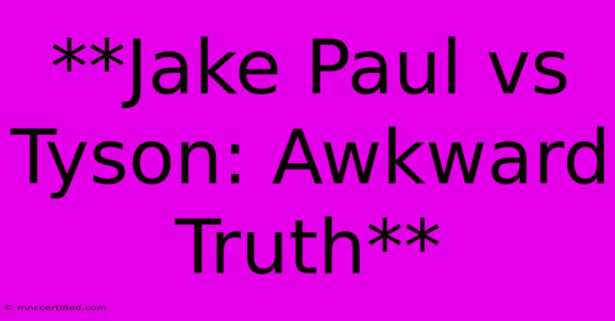 **Jake Paul Vs Tyson: Awkward Truth**