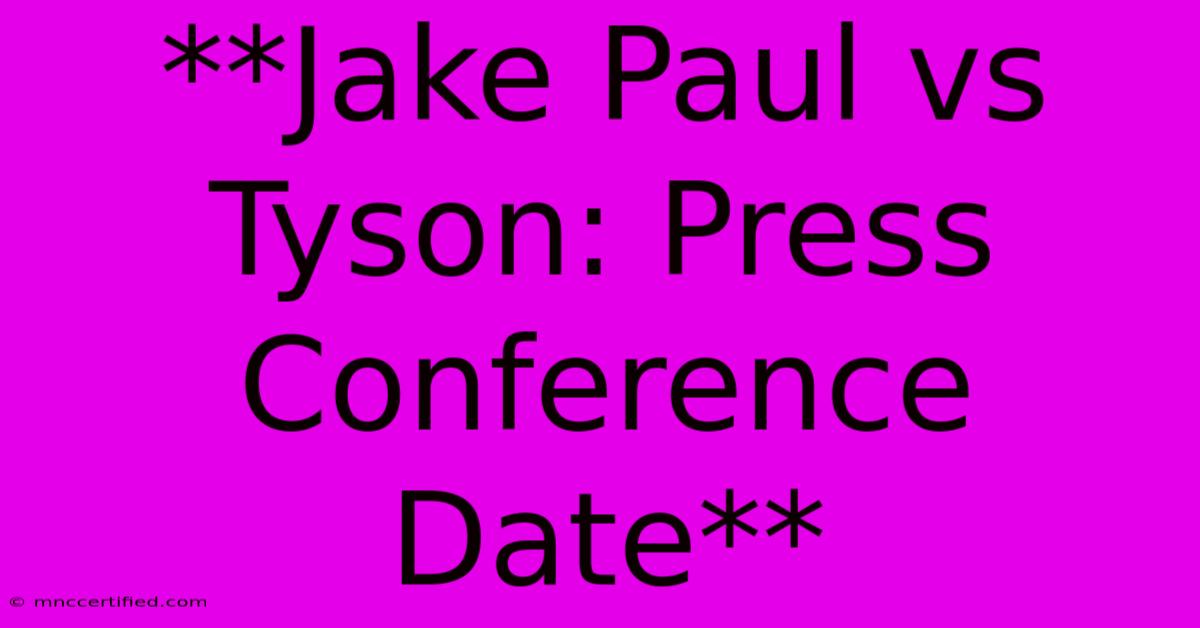 **Jake Paul Vs Tyson: Press Conference Date**