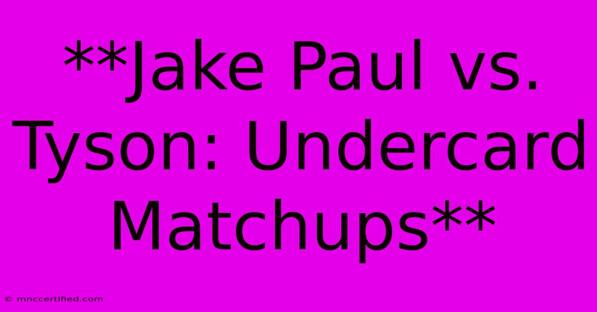 **Jake Paul Vs. Tyson: Undercard Matchups**