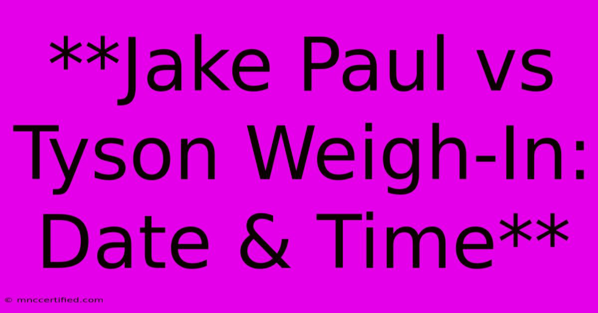 **Jake Paul Vs Tyson Weigh-In: Date & Time**