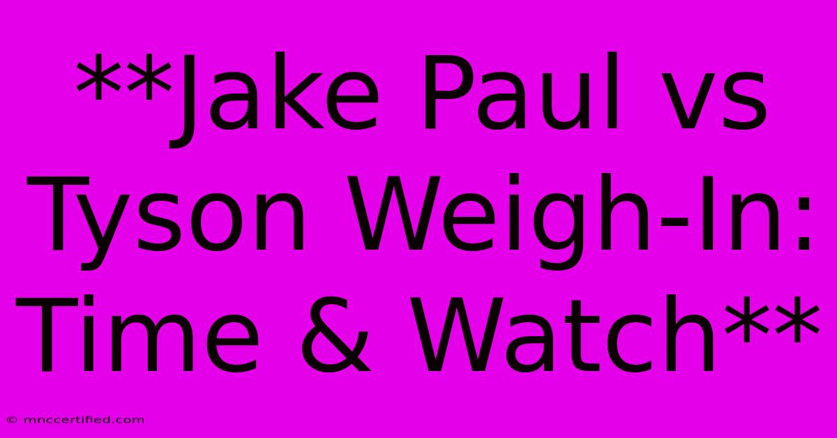 **Jake Paul Vs Tyson Weigh-In: Time & Watch**