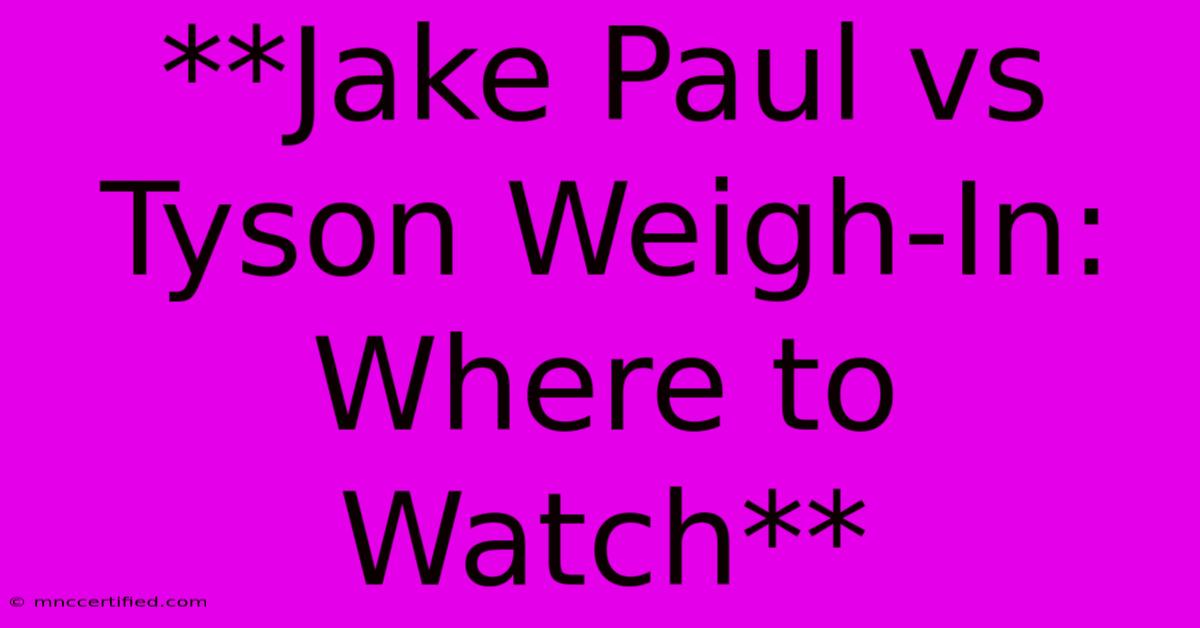 **Jake Paul Vs Tyson Weigh-In: Where To Watch** 