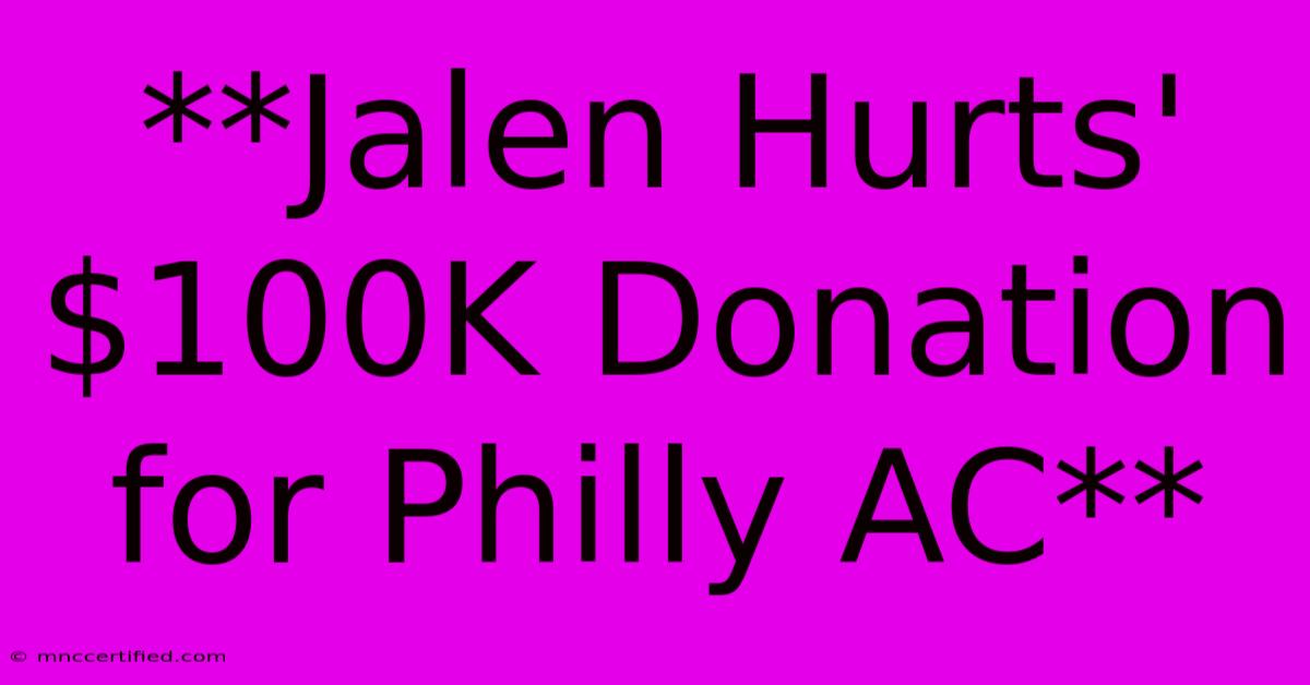 **Jalen Hurts' $100K Donation For Philly AC** 