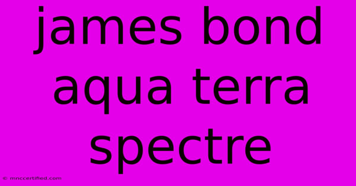 James Bond Aqua Terra Spectre