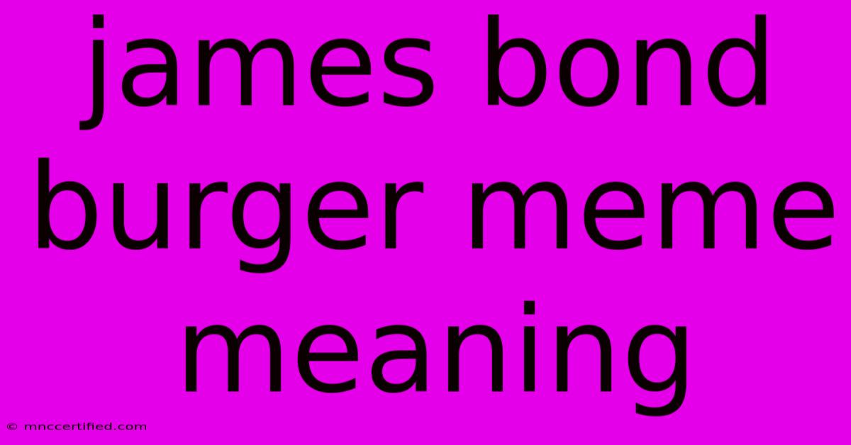 James Bond Burger Meme Meaning