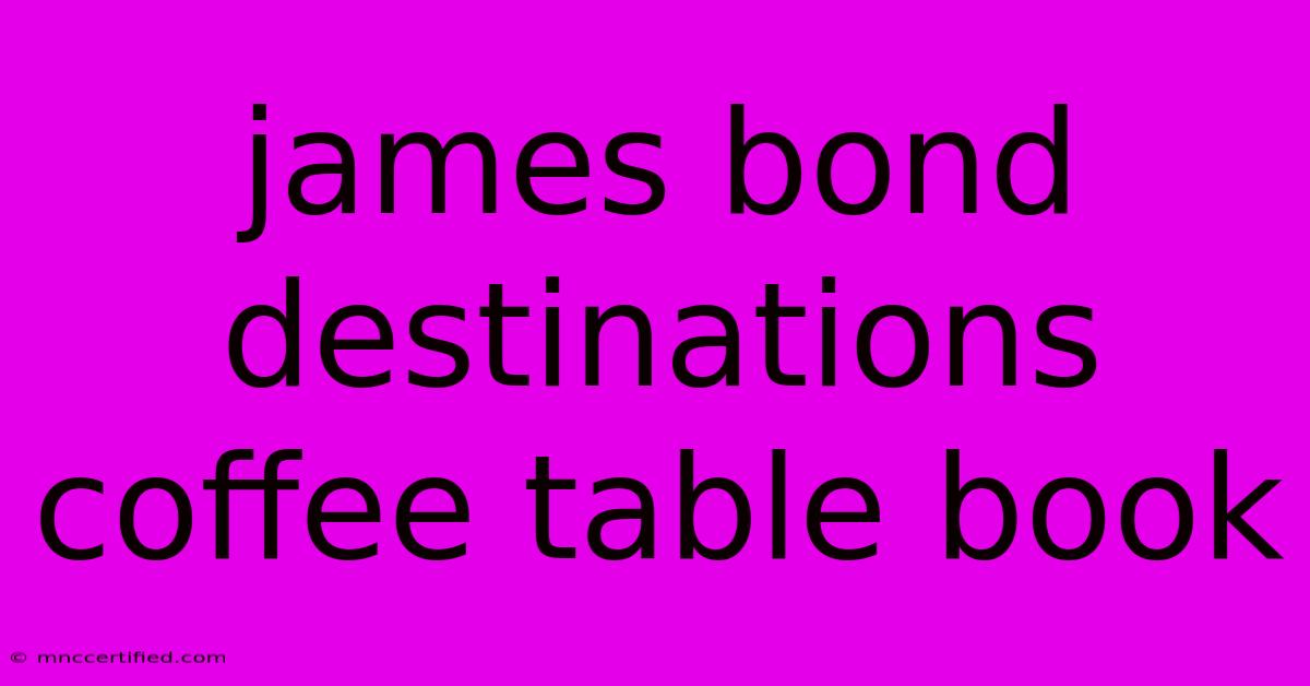 James Bond Destinations Coffee Table Book