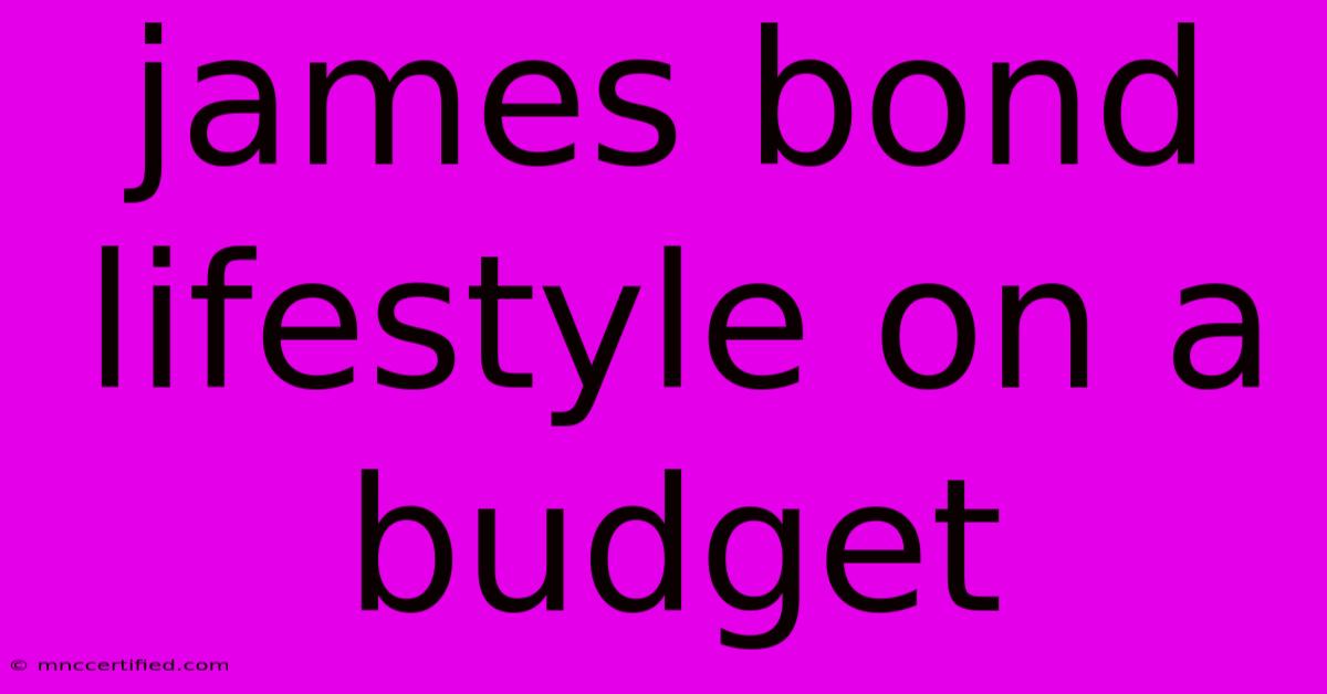 James Bond Lifestyle On A Budget