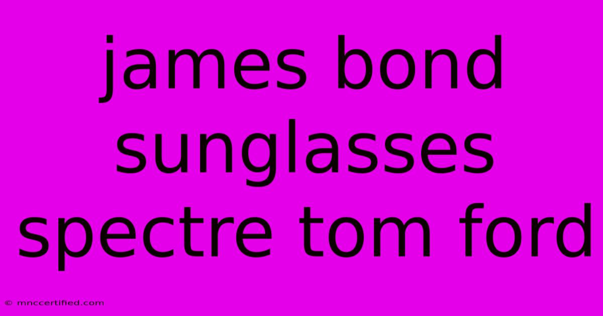 James Bond Sunglasses Spectre Tom Ford