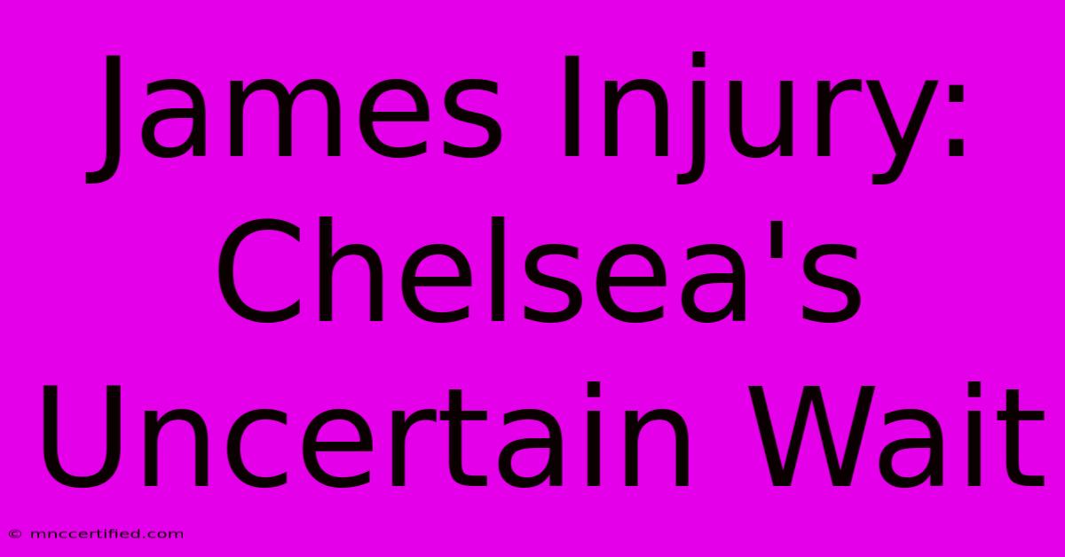 James Injury: Chelsea's Uncertain Wait