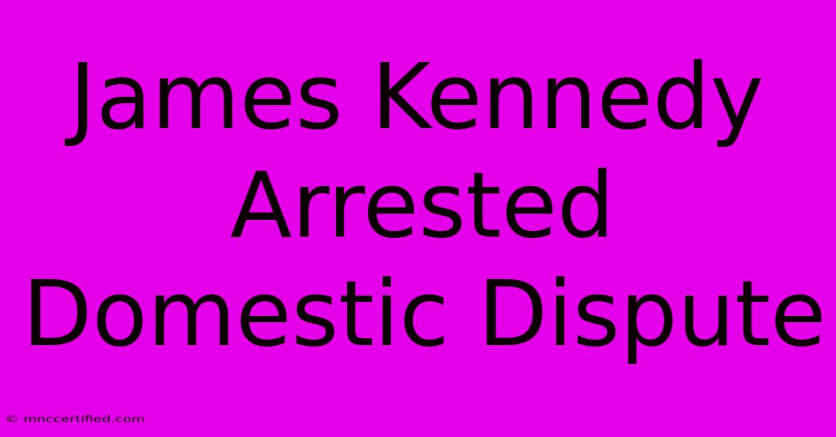 James Kennedy Arrested Domestic Dispute