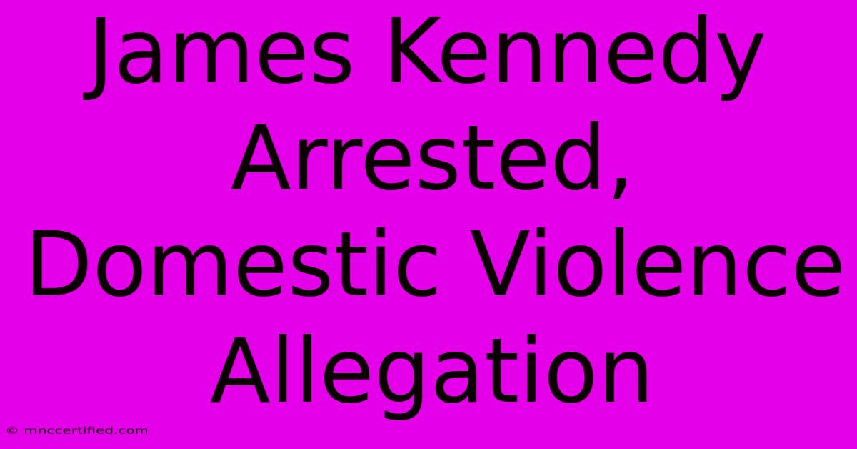 James Kennedy Arrested, Domestic Violence Allegation