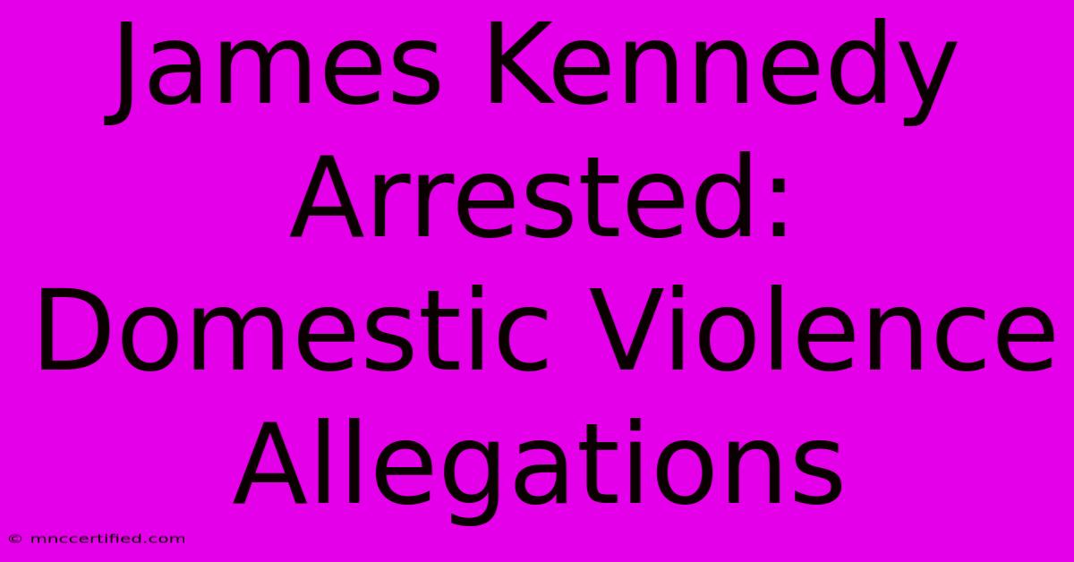 James Kennedy Arrested: Domestic Violence Allegations